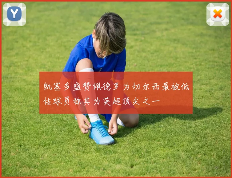 凯塞多盛赞佩德罗为切尔西最被低估球员称其为英超顶尖之一