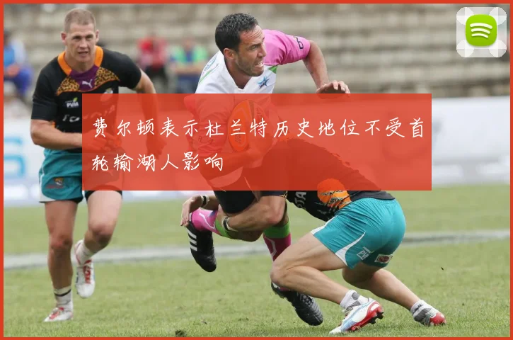 费尔顿表示杜兰特历史地位不受首轮输湖人影响