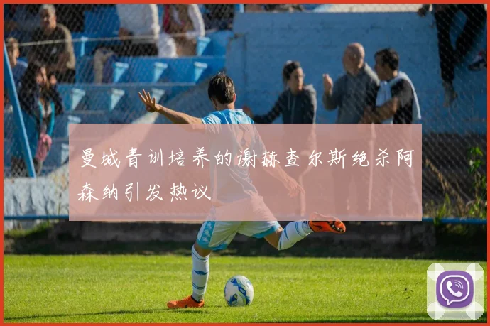 曼城青训培养的谢赫查尔斯绝杀阿森纳引发热议