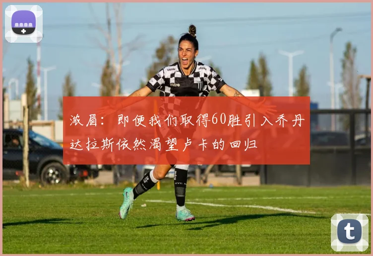 浓眉：即便我们取得60胜引入乔丹达拉斯依然渴望卢卡的回归