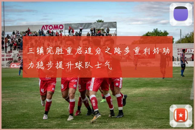 三镇完胜重启追分之路多重利好助力稳步提升球队士气