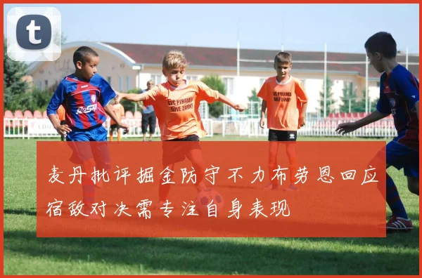 麦丹批评掘金防守不力布劳恩回应宿敌对决需专注自身表现