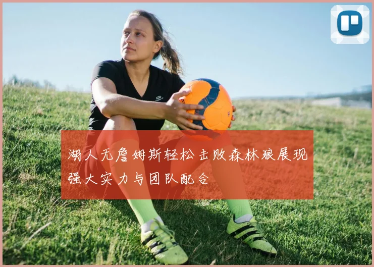 湖人无詹姆斯轻松击败森林狼展现强大实力与团队配合