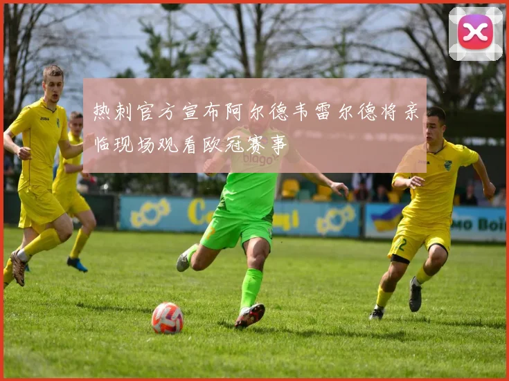 热刺官方宣布阿尔德韦雷尔德将亲临现场观看欧冠赛事