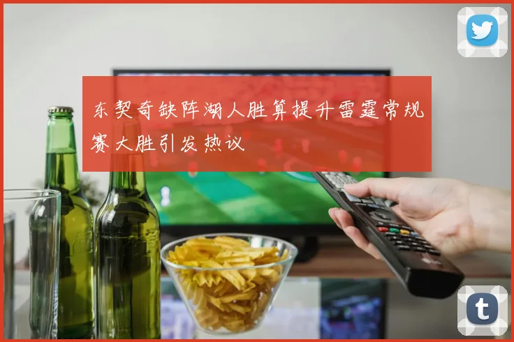 东契奇缺阵湖人胜算提升雷霆常规赛大胜引发热议
