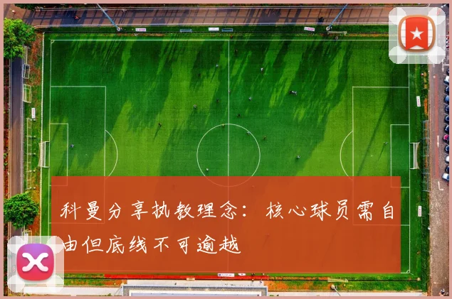 科曼分享执教理念：核心球员需自由但底线不可逾越
